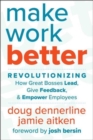 Make Work Better : Revolutionizing How Great Bosses Lead, Give Feedback, and Empower Employees - Book