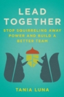 Lead Together : Stop Squirreling Away Power and Build a Better Team - eBook