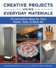 Creative Projects Using Everyday Materials : 33 Innovative Ideas for Your Home, Yard, or Back 40 - Book