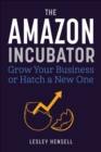 The Amazon Incubator : Grow Your Business or Hatch a New One - eBook