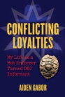 Conflicting Loyalties : My Life as a Mob Enforcer Turned DOJ Informant - eBook