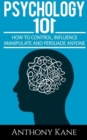 Psychology 101 : How To Control, Influence, Manipulate and Persuade Anyone - Book