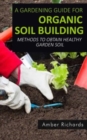 A Gardening Guide For Organic Soil Building : Methods to Obtain Healthy Garden Soil - Book