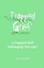 Trapped Grief : Is Trapped Grief Sabotaging Your Life? - Book