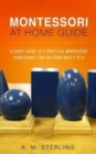 Montessori at Home Guide : A Short Guide to a Practical Montessori Homeschool for Children Ages 2-6 - Book