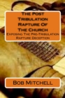 The Post Tribulation Rapture Of The Church : Exposing the Pre Tribulation Rapture Deception - Book