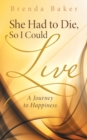 She Had to Die, So I Could Live : A Journey to Happiness - Book