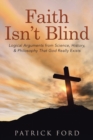 Faith Isn't Blind : Logical Arguments from Science, History, & Philosophy That God Really Exists - Book
