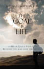 The Goal Is Life : Hear God'S Voice Become the Man God Sees in You - eBook