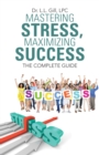 Mastering Stress, Maximizing Success : The Complete Guide - eBook