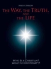The Way, the Truth, and the Life : Who Is a Christian? What Is Christianity? - Book