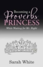 Becoming a Proverbs Princess : While Waiting for Mr. Right - Book