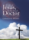 A Life of Jesus, by the Good Doctor : Meditations and Reflections on the Gospel of Luke - eBook