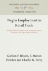 Negro Employment in Retail Trade : A Study of Racial Policies in the Department Store, Drugstore, and Supermarket Industries - eBook