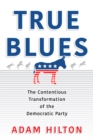 True Blues : The Contentious Transformation of the Democratic Party - Book