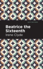 Beatrice the Sixteenth : Being the Personal Narrative of Mary Hatherley, M.B., Explorer and Geographer - Book