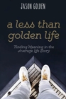 A Less Than Golden Life : Finding Meaning in the Average Life Story - Book