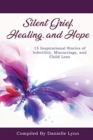 Silent Grief, Healing and Hope : 15 Inspirational Stories of Infertility, Miscarriage, and Child Loss - Book