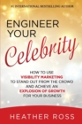 Engineer Your Celebrity : How to Use Visibility Marketing to Stand Out from the Crowd and Achieve an Explosion of Growth for Your Business - Book