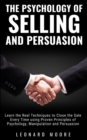 The Psychology of Selling and Persuasion : Learn the Real Techniques to Close the Sale Every Time using Proven Principles of Psychology, Manipulation, and Persuasion - Book