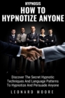 How To Hypnotize Anyone : Discover The Secret Hypnotic Techniques And Language Patterns To Hypnotize And Persuade Anyone - Book