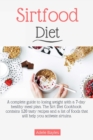 Sirtfood Diet : A complete guide to losing weight with a 7-day healthy meal plan. The Sirt Diet Cookbook contains 120 tasty recipes and list of foods that will help you activate sirtuins. - Book