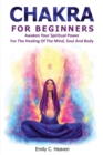 Chakra for Beginners : A Complete Guide To Chakra Healing - Awaken Your Spiritual Power For The Healing Of The Mind, Soul And Body - Book
