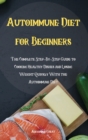 Autoimmune Diet for Beginners : The Complete Step-By-Step Guide to Cooking Healthy Dishes and Losing Weight Quickly With the Autoimmune Diet - Book