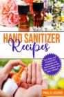 Hand Sanitizer Recipes : Your Easy and Practical DIY Anti-Germ and Antivirus Guide for a Healthier and Safer Lifestyle - Book
