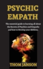 Psychic Empath : The Essential Guide to Learning All About the Secrets of Psychics and Empaths and How to Develop Your Abilities. - Book