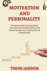 Motivation and Personality : The Essential Guide to Learning All About Personality Associated With Motivation and How You Can Improve Your Subconscious and Change Your Life. - Book