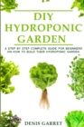 DIY Hydroponic Garden : A step by step complete guide for beginners on how to build their hydroponic garden - Book