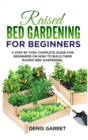 Raised Bed Gardening for Beginners : A step by step complete guide for beginners on how to build their raised bed gardening. - Book