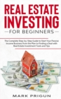 Real Estate Investing for Beginners : The Complete Step-by-Step Guide to Start Your Passive Income Business from the Plan to Finding a Deal with Real Estate Investment Tools and Tips - Book