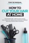 How to Cut Your Hair at Home : The Essential Guide - Ideal for Home Learning (Hair Cutting Tools, Styling Tips and Methods of Different Hair Cuts at Home for Men and Women) - Book