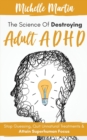 The Science of Destroying Adult ADHD : Stop Guessing, Quit Unnatural Treatments and Attain Superhuman Focus - Book