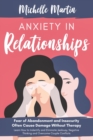 Anxiety in Relationships : Fear of Abandonment and Insecurity Often Cause Damage Without Therapy. Learn How to Identify and Eliminate Jealousy, Negative Thinking and Overcome Couple Conflicts - Book