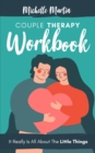 Couple Therapy Workbook : It Really Is All About the Little Things - Book