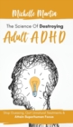 The Science of Destroying Adult ADHD : Stop Guessing, Quit Unnatural Treatments and Attain Superhuman Focus - Book