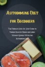 Autoimmune Diet for Beginners : The Complete Step-By-Step Guide to Cooking Healthy Dishes and Losing Weight Quickly With the Autoimmune Diet - Book