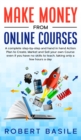 Make Money from Online Courses : A Complete Step-by-Step and Hand-in-Hand Action Plan to Create, Market and Sell Your Own Course Even if You Have no Skills to Teach, Taking Only a Few Hours a Day - Book