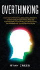 Overthinking : How to Stop Worrying, Reduce Your Anxiety, Eliminate Negative Thinking and Use Positive Energy to Control Your Thoughts and Make Better Decisions in Your Life - Book