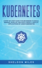 Kubernetes : A Step-By-Step Guide For Beginners To Build, Manage, Develop, and Intelligently Deploy Applications By Using Kubernetes - Book