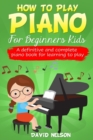 How to Play Piano for Beginners Kids : A Definitive And Complete Piano Book For Learning To Play - Book