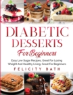 Diabetic Desserts for Beginners : Easy Low Sugar Recipes, Great For Losing Weight And Healthy Living, Great For Beginners - Book