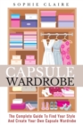 Capsule Wardrobe : The Complete Guide To Find Your Style And Create Your Own Capsule Wardrobe - Book