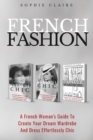 French Fashion : A French Woman's Guide To Create Your Dream Wardrobe And Dress Effortlessly Chic - Book
