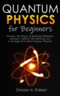 Quantum Physics for Beginners : Discover the Basics of Quantum Mechanics and how it affects the World We Live in through all its Most Famous Theories - Book