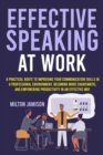 Effective Speaking at Work : A Practical Route to Improving your Communication Skills in a Professional Environment, Becoming More Charismatic, and Empowering Productivity in an Effective Way - Book