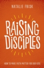 Raising Disciples : How to Make Faith Matter for Our Kids - Book